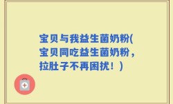 宝贝与我益生菌奶粉(宝贝同吃益生菌奶粉，拉肚子不再困扰！)