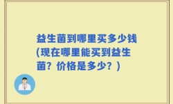 益生菌到哪里买多少钱(现在哪里能买到益生菌？价格是多少？)