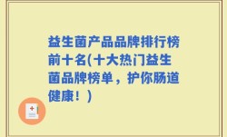 益生菌产品品牌排行榜前十名(十大热门益生菌品牌榜单，护你肠道健康！)