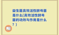 益生菌高效活性酵母菌是什么(高效活性酵母菌的功效与作用是什么？)