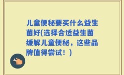 儿童便秘要买什么益生菌好(选择合适益生菌缓解儿童便秘，这些品牌值得尝试！)