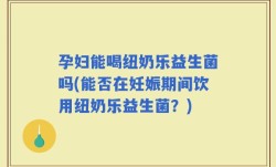 孕妇能喝纽奶乐益生菌吗(能否在妊娠期间饮用纽奶乐益生菌？)