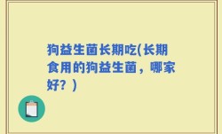 狗益生菌长期吃(长期食用的狗益生菌，哪家好？)