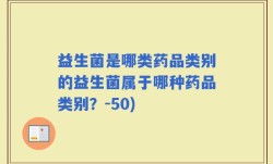 益生菌是哪类药品类别的益生菌属于哪种药品类别？-50)