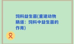 饲料益生菌(重建动物肠道：饲料中益生菌的作用)