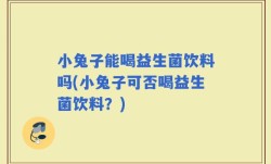 小兔子能喝益生菌饮料吗(小兔子可否喝益生菌饮料？)