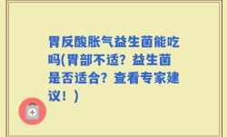 胃反酸胀气益生菌能吃吗(胃部不适？益生菌是否适合？查看专家建议！)