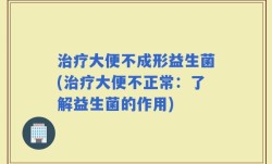 治疗大便不成形益生菌(治疗大便不正常：了解益生菌的作用)