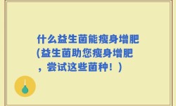 什么益生菌能瘦身增肥(益生菌助您瘦身增肥，尝试这些菌种！)