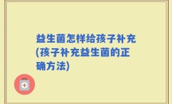 益生菌怎样给孩子补充(孩子补充益生菌的正确方法)