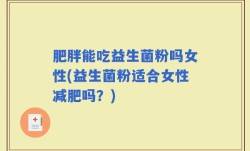 肥胖能吃益生菌粉吗女性(益生菌粉适合女性减肥吗？)