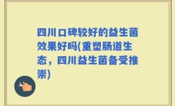 四川口碑较好的益生菌效果好吗(重塑肠道生态，四川益生菌备受推崇)