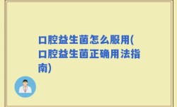 口腔益生菌怎么服用(口腔益生菌正确用法指南)