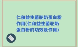 仁和益生菌驼奶蛋白粉作用(仁和益生菌驼奶蛋白粉的功效及作用)
