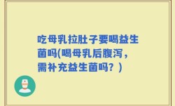 吃母乳拉肚子要喝益生菌吗(喝母乳后腹泻，需补充益生菌吗？)
