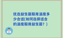 优选益生菌服用温度多少合适(如何选择适合的温度服用益生菌？)