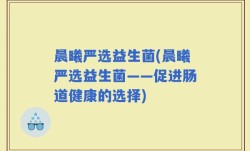 晨曦严选益生菌(晨曦严选益生菌——促进肠道健康的选择)