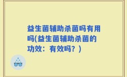益生菌辅助杀菌吗有用吗(益生菌辅助杀菌的功效：有效吗？)