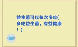 益生菌可以每次多吃(多吃益生菌，有益健康！)