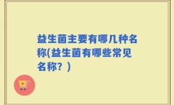 益生菌主要有哪几种名称(益生菌有哪些常见名称？)