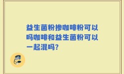 益生菌粉掺咖啡粉可以吗咖啡和益生菌粉可以一起混吗？