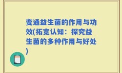 变通益生菌的作用与功效(拓宽认知：探究益生菌的多种作用与好处)