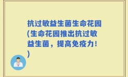 抗过敏益生菌生命花园(生命花园推出抗过敏益生菌，提高免疫力！)