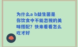 为什么a b益生菌是你饮食中不能忽视的美味搭配？快来看看怎么吃才好