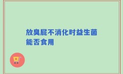 放臭屁不消化时益生菌能否食用