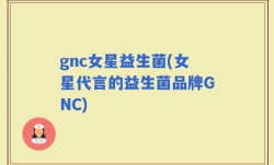 gnc女星益生菌(女星代言的益生菌品牌GNC)