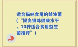 适合猫咪食用的益生菌(“提高猫咪健康水平，10种适合食用益生菌推荐”)