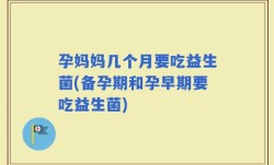 孕妈妈几个月要吃益生菌(备孕期和孕早期要吃益生菌)