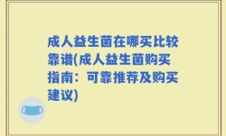 成人益生菌在哪买比较靠谱(成人益生菌购买指南：可靠推荐及购买建议)