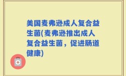 美国麦弗逊成人复合益生菌(麦弗逊推出成人复合益生菌，促进肠道健康)