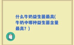 什么牛奶益生菌最高(牛奶中哪种益生菌含量最高？)