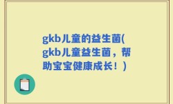 gkb儿童的益生菌(gkb儿童益生菌，帮助宝宝健康成长！)