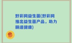 野彩网益生菌(野彩网推出益生菌产品，助力肠道健康)