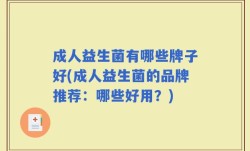 成人益生菌有哪些牌子好(成人益生菌的品牌推荐：哪些好用？)