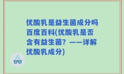 优酸乳是益生菌成分吗百度百科(优酸乳是否含有益生菌？——详解优酸乳成分)