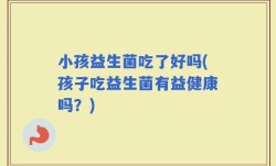 小孩益生菌吃了好吗(孩子吃益生菌有益健康吗？)
