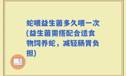 蛇喂益生菌多久喂一次(益生菌需搭配合适食物饲养蛇，减轻肠胃负担)