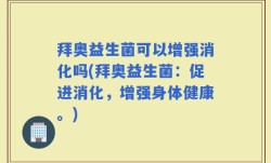 拜奥益生菌可以增强消化吗(拜奥益生菌：促进消化，增强身体健康。)