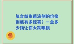 复合益生菌滴剂的价格到底有多惊喜？一盒多少钱让你大跌眼镜