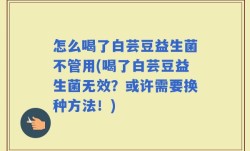 怎么喝了白芸豆益生菌不管用(喝了白芸豆益生菌无效？或许需要换种方法！)