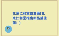 北京仁和堂益生菌(北京仁和堂推出新品益生菌！)