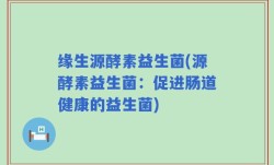 缘生源酵素益生菌(源酵素益生菌：促进肠道健康的益生菌)