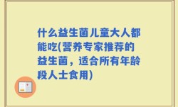 什么益生菌儿童大人都能吃(营养专家推荐的益生菌，适合所有年龄段人士食用)