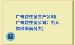 广州益生菌生产公司(广州益生菌公司：为人类健康而努力)