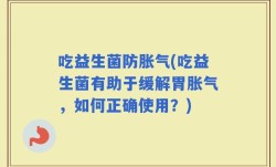 吃益生菌防胀气(吃益生菌有助于缓解胃胀气，如何正确使用？)
