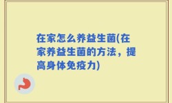 在家怎么养益生菌(在家养益生菌的方法，提高身体免疫力)